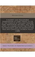 A Modest and Reasonable Examination of Some Things in VSE in the Church of England Sundrie Times Heretofore Misliked, and Now Lately, in a Booke Called the (Plea of the Innocent) and an Assertion for True and Christian Church Policy (1604)