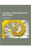 Football for Player and Spectator; By Fielding H. Yost . .