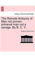 Remote Antiquity of Man Not Proven: Primeval Man Not a Savage. by B. C. Y.