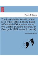 The Lost Mutton Found!! Or, the R-L Fly-By-Night; A Poem: Being a Despatch Extraordinary from W-R Castle. [a Satire in Verse, on George IV.] Ms. Notes [in Pencil].(English)