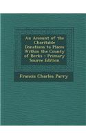 An Account of the Charitable Donations to Places Within the County of Berks - Primary Source Edition