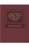 Jacob Vanderlint on Money Answers All Things. 1734...: (English)
