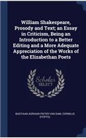 William Shakespeare, Prosody and Text; an Essay in Criticism, Being an Introduction to a Better Editing and a More Adequate Appreciation of the Works of the Elizabethan Poets