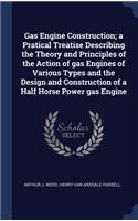 Gas Engine Construction; a Pratical Treatise Describing the Theory and Principles of the Action of gas Engines of Various Types and the Design and Construction of a Half Horse Power gas Engine