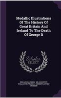 Medallic Illustrations Of The History Of Great Britain And Ireland To The Death Of George Ii