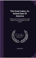 The Great Lakes, Or, Inland Seas of America: Embracing a Full Description of Lakes Superior, Huron, Michigan, Erie, and Ontario