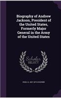 Biography of Andrew Jackson, President of the United States, Formerly Major General in the Army of the United States