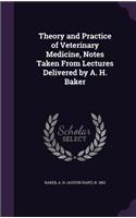Theory and Practice of Veterinary Medicine, Notes Taken From Lectures Delivered by A. H. Baker