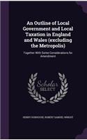 An Outline of Local Government and Local Taxation in England and Wales (excluding the Metropolis)