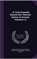 ...D. Iunii Iuvenalis Saturae Xiii. Thirteen Satires of Juvenal, Volumes 1-2