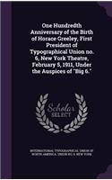 One Hundredth Anniversary of the Birth of Horace Greeley, First President of Typographical Union no. 6, New York Theatre, February 5, 1911, Under the Auspices of 