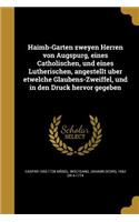 Haimb-Garten Zweyen Herren Von Augspurg, Eines Catholischen, Und Eines Lutherischen, Angestellt Uber Etwelche Glaubens-Zweiffel, Und in Den Druck Hervor Gegeben