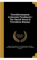 Tiruvalluvanayanar Arulicceyta Tirrukkural = The 'Sacred' Kurral of Tiruvalluva-Nayanar