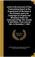 Letter of the Secretary of War, Transmitting Report of the Organization of the Army of the Potomac, and of Its Campaigns in Virginia and Maryland, Under the Command of Maj. Gen. George B. McClellan, From July 26, 1861, to November 7, 1862