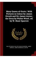 Mary Queen-Of-Scots / With Pictures in Colour by James Orrock and Sir James Linton; The Story by Walter Wood; Ed. by W. Shaw Sparrow
