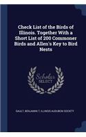 Check List of the Birds of Illinois. Together With a Short List of 200 Commoner Birds and Allen's Key to Bird Nests