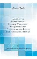 Vierzigster Jahres-Bericht Über Die Wirksamkeit Der Juristischen Gesellschaft Zu Berlin Dem Vereinsjahre 1898-99 (Classic Reprint)