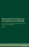 Reversing Primary Cutaneous Coccidioidomycosis Naturally the Raw Vegan Plant-Based Detoxification & Regeneration Workbook for Healing Patients. Volume 2