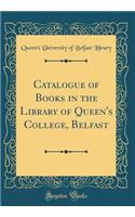 Catalogue of Books in the Library of Queen's College, Belfast (Classic Reprint)