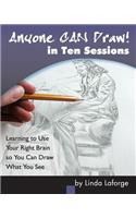Anyone Can Draw in Ten Sessions: Learning to Use Your Right Brain so You Can Draw What You See