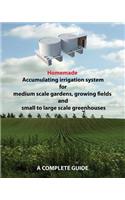 Homemade Accumulating irrigation system for medium scale gardens, growing fields and small to large scale greenhouses