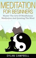 Meditation: Meditation for Beginners - Master the Arts of Mindfulness Meditation and Quieting the Mind