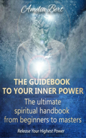 Guidebook to your Inner Power: The ultimate spiritual handbook for beginners to masters