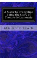 Sister to Evangeline Being the Story of Yvonne de Lamourie: And How She Went into Exile with the Villagers of Grand Pre