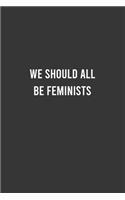 We Should All Be Feminists - Feminist Notebook, Feminist Journal, Women Empowerment Gift, Cute Funny Gift For Women, Teen Girls and Feminists, Women's Day Gift: 6"x9" Lined Blank 100 Pages Notebook