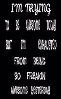 I'm Trying to Be Awesome Today but I'm Exhausted from Being so Freakin Awesome Yesterday