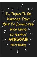 I'm Trying To Be Awesome Today But I'm Exhausted from being so awesome yesterday