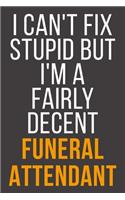 I Can't Fix Stupid But I'm A Fairly Decent Funeral Attendant