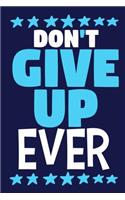 Don't Give Up Ever: Blank Lined Notebook Journal: Motivational Inspirational Quote Gifts For Sister Mom Dad Brother Friend Girl Boss Him Her 6x9 - 110 Blank Pages - Pla