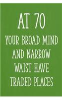 At 70 Your Broad Mind and Narrow Waist Have Traded Places: Funny 70th Gag Gifts for Men, Women, Friend - Notebook & Journal for Birthday Party, Holiday and More