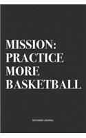 Mission: Practice More Basketball: A 6x9 Inch Diary Notebook Journal With A Bold Text Font Slogan On A Matte Cover and 120 Blank Lined Pages Makes A Great Al