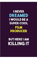 I Never Dreamed I would Be A Super Cool Film Producer But Here I Am Killing It: 6X9 120 pages Career Notebook Unlined Writing Journal