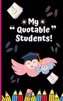 My Quotable Students: Unique Teacher Journal To Log All The Funny Things Their Students Say - Teacher Keepsake Gift Notebook 6 x 9 inches 120 pages.