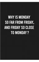 Why is Monday so far from Friday, and Friday so close to Monday?: Lined Blank Journal Notebook (Funny Office Journals)