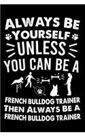 Always Be Yourself Unless You Can Be A French bulldog Trainer Then Always Be a French bulldog Trainer: Great Accessories & Gift Idea for French bulldog Owner & Lover.Dog training Log Notebook With An Inspirational Quote.