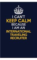 I Can't Keep Calm Because I Am An International Traveling Recruiter: Career journal, notebook and writing journal for encouraging men, women and kids. A framework for building your career.