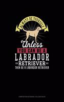 Always Be Yourself Unless You Can Be A Labrador Retriever Then Be A Labrador Retriever: Composition Notebook - College Ruled