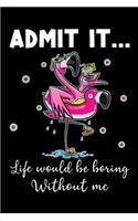 Admit It ... Life Would Be Boring Without Me