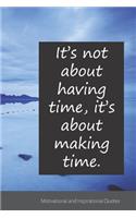 It's not about having time, it's about making time.: Motivational, Inspirational and Uplifting Notebook / Journal / Diary - 6 x 9 inches (15,24 x 22,86 cm), 150 pages.