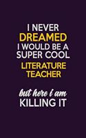 I Never Dreamed I Would Be A Super cool literature teacher But Here I Am Killing It: Career journal, notebook and writing journal for encouraging men, women and kids. A framework for building your career.