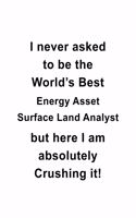 I Never Asked To Be The World's Best Energy Asset Surface Land Analyst But Here I Am Absolutely Crushing It: Cool Energy Asset Surface Land Analyst Notebook, Energy Asset Surface Land Analysis Journal Gift, Diary, Doodle Gift