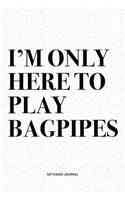 I'm Only Here To Play Bagpipes: A 6x9 Inch Diary Notebook Journal With A Bold Text Font Slogan On A Matte Cover and 120 Blank Lined Pages Makes A Great Alternative To A Card