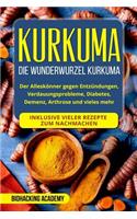 Kurkuma: Die Wunderwurzel Kurkuma. Der Alleskönner gegen Entzündungen, Verdauungsprobleme, Diabetes, Demenz, Arthrose und vieles mehr. Inklusive vieler Rezep
