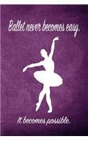 Ballet Never Becomes Easy. It Becomes Possible.: Blank Line Ruled 6x9 Ballet Dancer Journal - Great Dance Present for Girls