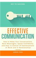 Effective Communication: How to Make Your Conversations More Meaningful, Speak Confidently and Stay in Control of Conversations at Work and in Relationships