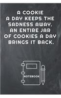 A Cookie a Day Keeps the Sadness Away. an Entire Jar of Cookies a Day Brings It Back Notebook